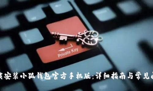 如何下载安装小狐钱包官方手机版：详细指南与常见问题解答