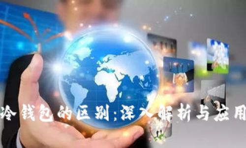 软钱包与冷钱包的区别:深入解析与应用场景对比