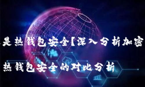 冷钱包安全还是热钱包安全？深入分析加密资产的安全性

冷钱包安全与热钱包安全的对比分析