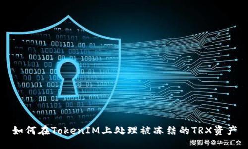 如何在TokenIM上处理被冻结的TRX资产