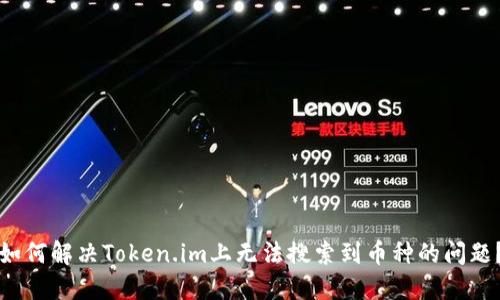 如何解决Token.im上无法搜索到币种的问题?