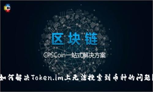 如何解决Token.im上无法搜索到币种的问题?
