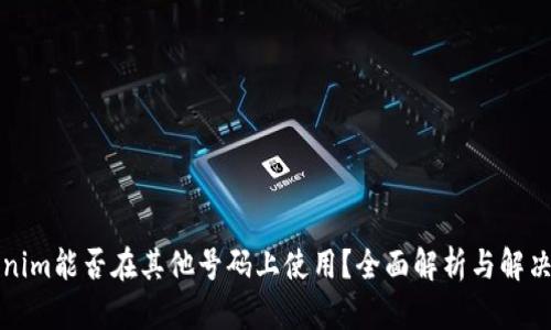 Tokenim能否在其他号码上使用?全面解析与解决方法