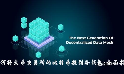 如何将火币交易所的比特币提到冷钱包:全面指南