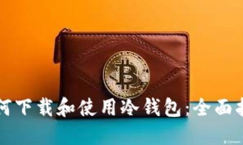 如何下载和使用冷钱包:全面指南