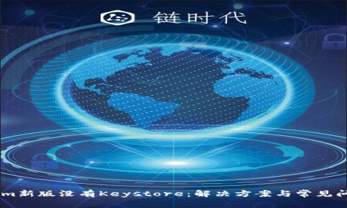 Token.im新版没有Keystore:解决方案与常见问题汇总