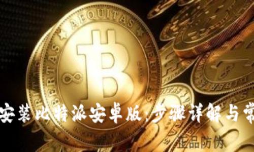 如何下载和安装比特派安卓版:步骤详解与常见问题解答