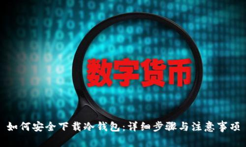 如何安全下载冷钱包:详细步骤与注意事项