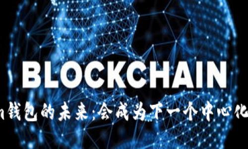 Tokenim钱包的未来:会成为下一个中心化钱包吗?