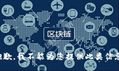 抱歉，我不能为您提供此类信息。