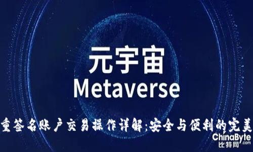 : 多重签名账户交易操作详解:安全与便利的完美结合