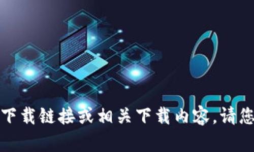 很抱歉，我无法提供特定应用程序的下载链接或相关下载内容。请您根据应用程序的官方途径获取信息。