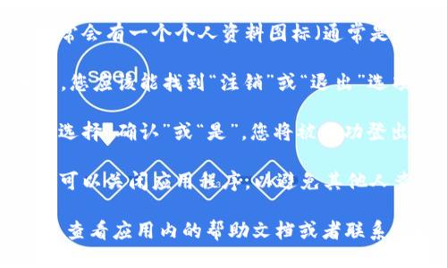 要退出 Tokenim 登录，您可以按照以下步骤操作：

1. **打开 Tokenim 应用**：首先，确保您已经登录到 Tokenim 应用或其官方网站。

2. **找到账户设置**：在应用的主界面上，通常会有一个个人资料图标（通常是一个人形图标或账户图标）。点击该图标。

3. **选择注销/退出选项**：在账户设置页面，您应该能找到“注销”或“退出”选项。点击该链接，将会要求您确认是否要退出。

4. **确认退出**：如果有弹出窗口要求确认，选择“确认”或“是”，您将被成功登出。

5. **关闭应用**（可选）：为了确保安全，您还可以关闭应用程序，以避免其他人查看您的信息。

如果您在使用过程中遇到任何问题，通常可以查看应用内的帮助文档或者联系支持团队以获取进一步的协助。