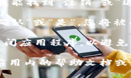 要退出 Tokenim 登录，您可以按照以下步骤操作：

1. **打开 Tokenim 应用**：首先，确保您已经登录到 Tokenim 应用或其官方网站。

2. **找到账户设置**：在应用的主界面上，通常会有一个个人资料图标（通常是一个人形图标或账户图标）。点击该图标。

3. **选择注销/退出选项**：在账户设置页面，您应该能找到“注销”或“退出”选项。点击该链接，将会要求您确认是否要退出。

4. **确认退出**：如果有弹出窗口要求确认，选择“确认”或“是”，您将被成功登出。

5. **关闭应用**（可选）：为了确保安全，您还可以关闭应用程序，以避免其他人查看您的信息。

如果您在使用过程中遇到任何问题，通常可以查看应用内的帮助文档或者联系支持团队以获取进一步的协助。