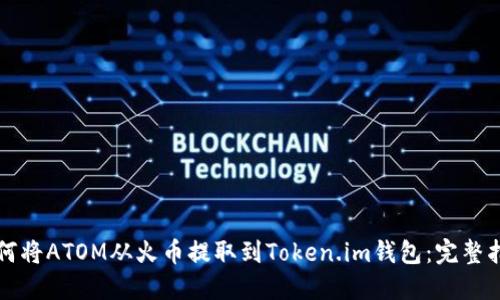 如何将ATOM从火币提取到Token.im钱包:完整指南