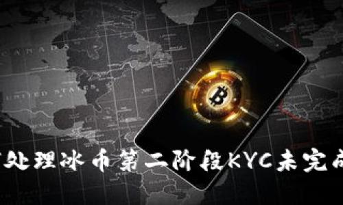 优质如何处理冰币第二阶段KYC未完成的情况?