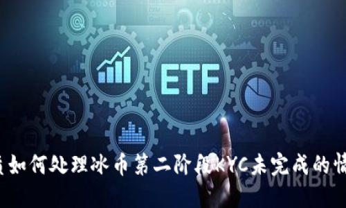优质如何处理冰币第二阶段KYC未完成的情况?