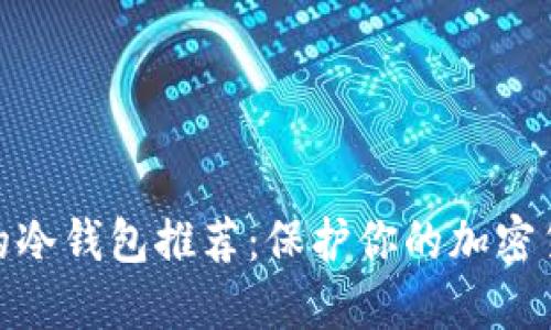 最安全的冷钱包推荐:保护你的加密货币安全