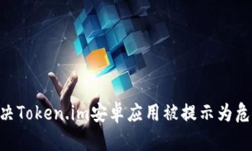 riaoti如何解决Token.im安卓应用被提示为危险软件的问题