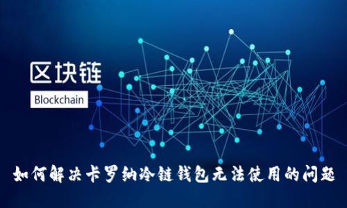 如何解决卡罗纳冷链钱包无法使用的问题