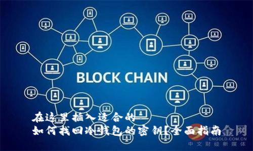 在这里插入适合的
如何找回冷钱包的密钥?全面指南