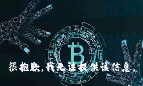 很抱歉，我无法提供该信息。