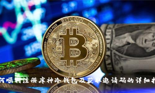 如何顺利注册库神冷钱包及获取邀请码的详细指南