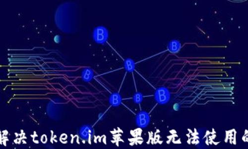 如何解决token.im苹果版无法使用的问题