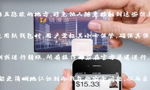   冷钱包暗雷：深度解析加密货币安全风险与防范策略 / 
 guanjianci 冷钱包,加密货币,安全风险,防范策略 /guanjianci 

引言
随着区块链技术的迅速发展，加密货币的使用逐渐普及，投资者对冷钱包的需求也日益增加。冷钱包作为一种离线存储方案，被认为是保护加密资产的最佳方式之一。然而，这种冷钱包也隐藏着许多潜在的风险，尤其是一些“暗雷”问题，投资者往往缺乏足够的意识去防范。本文将深入探讨冷钱包的概念、使用方法以及暗雷问题的具体表现，帮助您更好地理解和应对冷钱包所带来的安全风险。

什么是冷钱包？如何使用？
冷钱包是指将加密货币私钥存储在离线状态的设备中，以降低被黑客攻击或恶意软件侵扰的风险。冷钱包通常表现为硬件钱包、纸钱包或其他不连接互联网的设备。使用冷钱包的过程一般分为几个步骤：
1. **选择合适的冷钱包**：市面上有不同品牌和类型的冷钱包，包括Trezor、Ledger和纸钱包等。在选择时，考虑其知名度、安全性和用户评价。
2. **生成并备份私钥**：在冷钱包中生成私钥时，务必按照说明进行操作，且在生成过程中不要连接互联网。私钥应保存在安全位置，切勿共享。
3. **转入加密资产**：使用冷钱包的地址，将加密货币从交易所或热钱包转入冷钱包地址。请注意，确认地址无误，以防转账错误。
4. **安全存储冷钱包**：冷钱包应存储在安全、干燥且通风的地方，以防盗窃、火灾或其他自然灾害。

冷钱包的安全隐患及“暗雷”问题
虽然冷钱包在理论上是安全的，但在实际使用中，依然存在一些意想不到的安全隐患，即暗雷问题。
1. **设备损坏或丢失**：冷钱包是物理设备，如果出现损坏或丢失问题，将导致用户不能访问加密资产。即便是纸钱包，一旦被毁坏，资金便无法找回。
2. **私钥管理**：私钥是获得加密资产的唯一凭证，但许多用户在生成私钥时未进行适当的备份。一旦丢失，资金也随之消失。
3. **恶意软件与钓鱼攻击**：在设置冷钱包的过程中，一些用户可能会遭遇恶意软件或钓鱼攻击。例如，下载伪装成冷钱包官方网站的恶意软件，用户输入私钥后，资金被盗取。
4. **硬件缺陷与后门**：部分冷钱包可能存在设计缺陷或安全漏洞，黑客可以利用后门进行攻击，因此选择知名且信誉良好的品牌极为重要。
5. **操作失误**：在使用冷钱包时，用户操作失误（如发送错误地址）会导致无法恢复资金的情况，成为一大暗雷。

如何避免冷钱包的暗雷问题？
为了避免潜在的安全隐患，用户可以采取以下措施：
1. **定期备份私钥**：确保私钥有多个备份，建议将其存放在不同的地点，以防止因设备损坏或丢失导致的数据丢失。
2. **使用官方渠道下载软件**：一定要通过官方渠道下载冷钱包软件，确保软件版本是最新的，以避免被恶意软件攻击。
3. **硬件安全审查**：购买冷钱包时提前检查其安全审查，确保没有后门或潜在漏洞，尽量选择经过公众认可的品牌。
4. **强化密码管理**：使用强密码保护冷钱包，避免使用生日、姓名等简单密码，并定期更换。
5. **定期检查资产状况**：定期检查冷钱包中的资产情况，及时发现异常，以便采取措施。

冷钱包与热钱包的比较
冷钱包与热钱包各有优势与不足，理解这两者的差异，有助于构建最佳的资产管理方案。
1. **连接状态**：热钱包是常在线状态，便于交易；而冷钱包通常离线状态，难以进行日常交易。
2. **安全性**：冷钱包相较于热钱包更为安全，特别是在抵御网络攻击方面，但其不便性也让部分用户感到困扰。
3. **使用便捷性**：热钱包使用简易，适合频繁交易；冷钱包设置相对复杂，适合长期持有。
4. **资金管理**：热钱包适合小额交易，冷钱包则适合存储大额资产，减少因频繁转账带来的风险。

相关问题解答
1. 冷钱包真的安全吗？
冷钱包被认为是相对安全的加密货币存储方式。离线状态降低了网络攻击的风险，只有物理访问才能获取其中的资产。然而，用户仍需注意私钥管理、设备物理安全及操作安全等多个方面。同时，不同品牌的冷钱包安全性不一，用户在选择时需做足功课。

2. 如何选择合适的冷钱包？
选择冷钱包时，需要考虑几个因素：品牌信誉、用户评价、支持的币种、硬件性能、易用性等。用户可以参考一些专业评测站点，了解不同冷钱包的优缺点，从而选择最佳方案。此外，确保所选钱包的价格在合理范围内，避免因贪便宜而选到质量欠佳的产品。

3. 如何备份冷钱包的私钥？
备份私钥的方法有多种，最简单的方式是将其写在纸上，存放于安全的地方。您还可以选择使用密码保护的USB驱动器，将私钥储存在其中。重要的是，备份应存放在安全、干燥且隐蔽的地方，避免他人随意接触到这些信息。

4. 纸钱包有哪些优缺点？
纸钱包的优点是完全离线，不会受到网络攻击的威胁，且制作成本较低。但其缺点在于纸质材料易损坏、丢失或受潮。同时，一旦没有妥善备份，私钥损坏后，资产将无法恢复。使用纸钱包时，用户需极其小心保管，确保其保存状况良好。

5. 蜜罐攻击是什么？该如何防范？
蜜罐攻击是指黑客通过设置虚假的冷钱包或热钱包，引诱用户输入其私钥或转账资金。一旦用户上当，资产就会被盗取。防范这一类攻击的最有效方法是绝对不轻易输入私钥或进行转账，所有操作都应在官方渠道进行。此外，保持警惕性，经常关注加密货币相关的新闻与技术动态，增强自身安全意识也是防范的关键。

结论
冷钱包在保管加密资产方面具有特殊的优势，但也伴随着诸多“暗雷”风险。用户需充分了解冷钱包的优缺点，采取有效的安全措施以降低风险。通过本文的详细解读，期望您能更清晰地认识到冷钱包的安全问题，从而采取科学的防范策略，确保自身加密资产的安全。