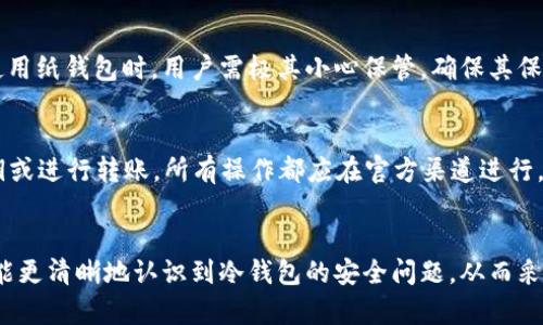   冷钱包暗雷：深度解析加密货币安全风险与防范策略 / 
 guanjianci 冷钱包,加密货币,安全风险,防范策略 /guanjianci 

引言
随着区块链技术的迅速发展，加密货币的使用逐渐普及，投资者对冷钱包的需求也日益增加。冷钱包作为一种离线存储方案，被认为是保护加密资产的最佳方式之一。然而，这种冷钱包也隐藏着许多潜在的风险，尤其是一些“暗雷”问题，投资者往往缺乏足够的意识去防范。本文将深入探讨冷钱包的概念、使用方法以及暗雷问题的具体表现，帮助您更好地理解和应对冷钱包所带来的安全风险。

什么是冷钱包？如何使用？
冷钱包是指将加密货币私钥存储在离线状态的设备中，以降低被黑客攻击或恶意软件侵扰的风险。冷钱包通常表现为硬件钱包、纸钱包或其他不连接互联网的设备。使用冷钱包的过程一般分为几个步骤：
1. **选择合适的冷钱包**：市面上有不同品牌和类型的冷钱包，包括Trezor、Ledger和纸钱包等。在选择时，考虑其知名度、安全性和用户评价。
2. **生成并备份私钥**：在冷钱包中生成私钥时，务必按照说明进行操作，且在生成过程中不要连接互联网。私钥应保存在安全位置，切勿共享。
3. **转入加密资产**：使用冷钱包的地址，将加密货币从交易所或热钱包转入冷钱包地址。请注意，确认地址无误，以防转账错误。
4. **安全存储冷钱包**：冷钱包应存储在安全、干燥且通风的地方，以防盗窃、火灾或其他自然灾害。

冷钱包的安全隐患及“暗雷”问题
虽然冷钱包在理论上是安全的，但在实际使用中，依然存在一些意想不到的安全隐患，即暗雷问题。
1. **设备损坏或丢失**：冷钱包是物理设备，如果出现损坏或丢失问题，将导致用户不能访问加密资产。即便是纸钱包，一旦被毁坏，资金便无法找回。
2. **私钥管理**：私钥是获得加密资产的唯一凭证，但许多用户在生成私钥时未进行适当的备份。一旦丢失，资金也随之消失。
3. **恶意软件与钓鱼攻击**：在设置冷钱包的过程中，一些用户可能会遭遇恶意软件或钓鱼攻击。例如，下载伪装成冷钱包官方网站的恶意软件，用户输入私钥后，资金被盗取。
4. **硬件缺陷与后门**：部分冷钱包可能存在设计缺陷或安全漏洞，黑客可以利用后门进行攻击，因此选择知名且信誉良好的品牌极为重要。
5. **操作失误**：在使用冷钱包时，用户操作失误（如发送错误地址）会导致无法恢复资金的情况，成为一大暗雷。

如何避免冷钱包的暗雷问题？
为了避免潜在的安全隐患，用户可以采取以下措施：
1. **定期备份私钥**：确保私钥有多个备份，建议将其存放在不同的地点，以防止因设备损坏或丢失导致的数据丢失。
2. **使用官方渠道下载软件**：一定要通过官方渠道下载冷钱包软件，确保软件版本是最新的，以避免被恶意软件攻击。
3. **硬件安全审查**：购买冷钱包时提前检查其安全审查，确保没有后门或潜在漏洞，尽量选择经过公众认可的品牌。
4. **强化密码管理**：使用强密码保护冷钱包，避免使用生日、姓名等简单密码，并定期更换。
5. **定期检查资产状况**：定期检查冷钱包中的资产情况，及时发现异常，以便采取措施。

冷钱包与热钱包的比较
冷钱包与热钱包各有优势与不足，理解这两者的差异，有助于构建最佳的资产管理方案。
1. **连接状态**：热钱包是常在线状态，便于交易；而冷钱包通常离线状态，难以进行日常交易。
2. **安全性**：冷钱包相较于热钱包更为安全，特别是在抵御网络攻击方面，但其不便性也让部分用户感到困扰。
3. **使用便捷性**：热钱包使用简易，适合频繁交易；冷钱包设置相对复杂，适合长期持有。
4. **资金管理**：热钱包适合小额交易，冷钱包则适合存储大额资产，减少因频繁转账带来的风险。

相关问题解答
1. 冷钱包真的安全吗？
冷钱包被认为是相对安全的加密货币存储方式。离线状态降低了网络攻击的风险，只有物理访问才能获取其中的资产。然而，用户仍需注意私钥管理、设备物理安全及操作安全等多个方面。同时，不同品牌的冷钱包安全性不一，用户在选择时需做足功课。

2. 如何选择合适的冷钱包？
选择冷钱包时，需要考虑几个因素：品牌信誉、用户评价、支持的币种、硬件性能、易用性等。用户可以参考一些专业评测站点，了解不同冷钱包的优缺点，从而选择最佳方案。此外，确保所选钱包的价格在合理范围内，避免因贪便宜而选到质量欠佳的产品。

3. 如何备份冷钱包的私钥？
备份私钥的方法有多种，最简单的方式是将其写在纸上，存放于安全的地方。您还可以选择使用密码保护的USB驱动器，将私钥储存在其中。重要的是，备份应存放在安全、干燥且隐蔽的地方，避免他人随意接触到这些信息。

4. 纸钱包有哪些优缺点？
纸钱包的优点是完全离线，不会受到网络攻击的威胁，且制作成本较低。但其缺点在于纸质材料易损坏、丢失或受潮。同时，一旦没有妥善备份，私钥损坏后，资产将无法恢复。使用纸钱包时，用户需极其小心保管，确保其保存状况良好。

5. 蜜罐攻击是什么？该如何防范？
蜜罐攻击是指黑客通过设置虚假的冷钱包或热钱包，引诱用户输入其私钥或转账资金。一旦用户上当，资产就会被盗取。防范这一类攻击的最有效方法是绝对不轻易输入私钥或进行转账，所有操作都应在官方渠道进行。此外，保持警惕性，经常关注加密货币相关的新闻与技术动态，增强自身安全意识也是防范的关键。

结论
冷钱包在保管加密资产方面具有特殊的优势，但也伴随着诸多“暗雷”风险。用户需充分了解冷钱包的优缺点，采取有效的安全措施以降低风险。通过本文的详细解读，期望您能更清晰地认识到冷钱包的安全问题，从而采取科学的防范策略，确保自身加密资产的安全。