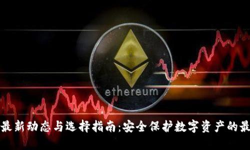 冷钱包最新动态与选择指南:安全保护数字资产的最佳方案