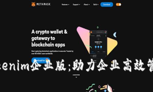 : 全面解析Tokenim企业版:助力企业高效管理的解决方案
