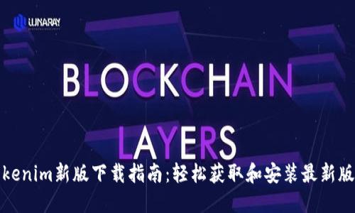 Tokenim新版下载指南:轻松获取和安装最新版本