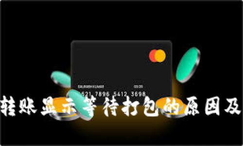 Tokenim转账显示等待打包的原因及解决方案