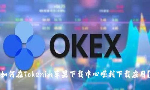 如何在Tokenim苹果下载中心顺利下载应用?
