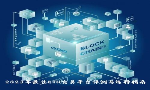 2023年最佳ETH交易平台评测与选择指南