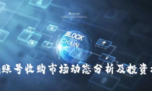 Tokenim账号收购市场动态分析及投资机会探讨
