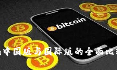 Tokenim中国版与国际版的全面比较与分析