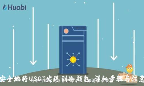 如何安全地将USDT发送到冷钱包:详细步骤与注意事项