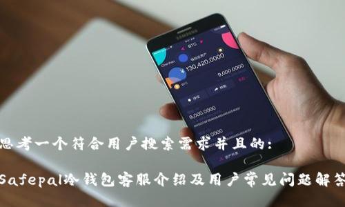 思考一个符合用户搜索需求并且的:
Safepal冷钱包客服介绍及用户常见问题解答