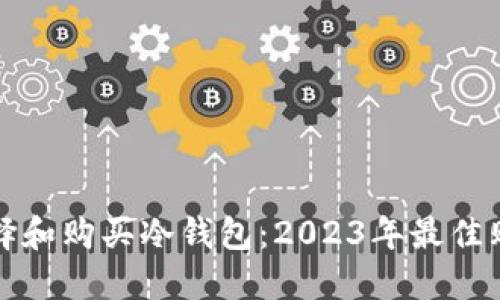 如何选择和购买冷钱包:2023年最佳购买指南