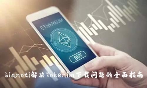 bianoti解决Tokenim下载问题的全面指南