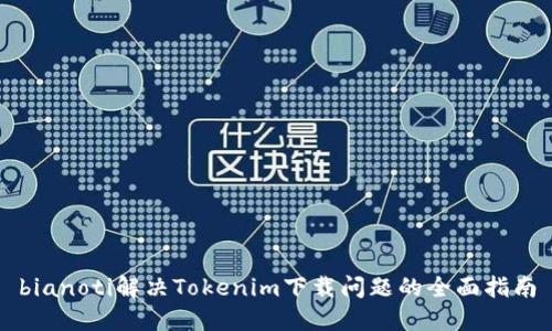 bianoti解决Tokenim下载问题的全面指南