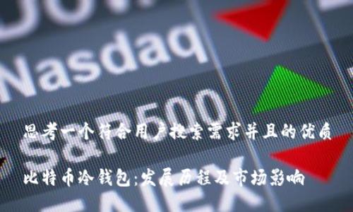 思考一个符合用户搜索需求并且的优质
比特币冷钱包:发展历程及市场影响