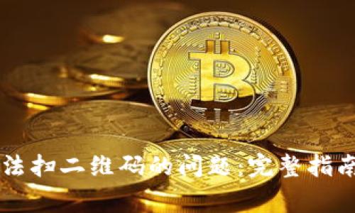 解决Token.im无法扫二维码的问题:完整指南与常见故障排除