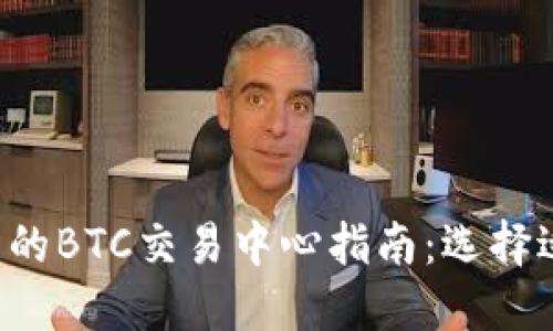 2023年最可信赖的BTC交易中心指南:选择适合你的交易平台