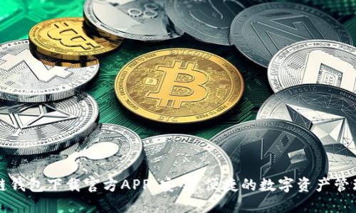 区块链钱包下载官方APP:安全、便捷的数字资产管理方案