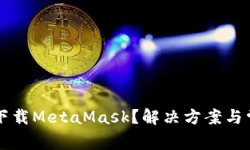 为什么无法下载MetaMask?解决方案与常见问题解析