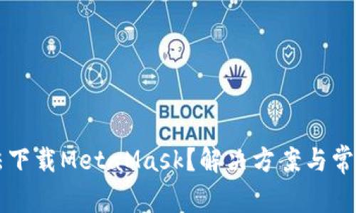 为什么无法下载MetaMask?解决方案与常见问题解析