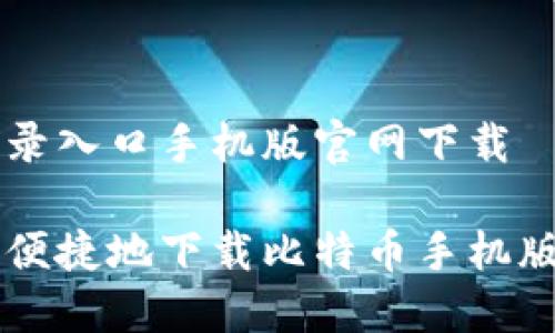 比特币登录入口手机版官网下载
如何安全便捷地下载比特币手机版登录入口